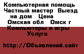 Компьютерная помощь. Частный мастер. Выезд на дом › Цена ­ 100 - Омская обл., Омск г. Компьютеры и игры » Услуги   